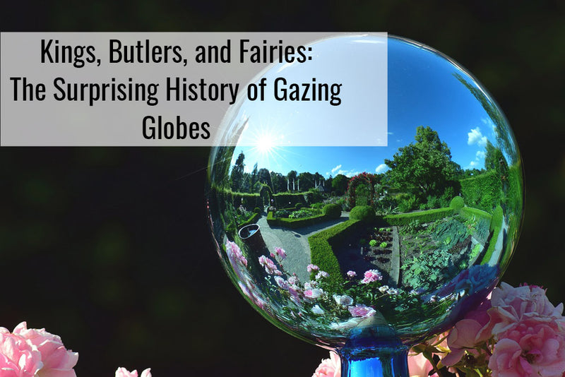 Kings, Butlers, and Fairies: The Surprising History of Gazing Globes