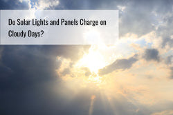 Do Solar Lights and Panels Charge on Cloudy Days?