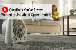 5 Questions You've Always Wanted to Ask About Space Heaters