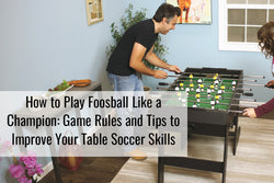 How to Play Foosball Like a Champion: Game Rules and Tips to Improve Your Table Soccer Skills