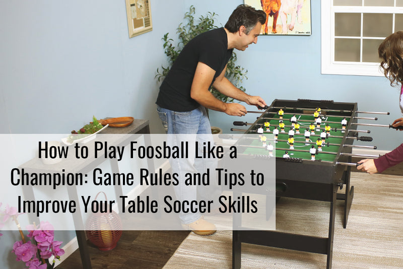 How to Play Foosball Like a Champion: Game Rules and Tips to Improve Your Table Soccer Skills