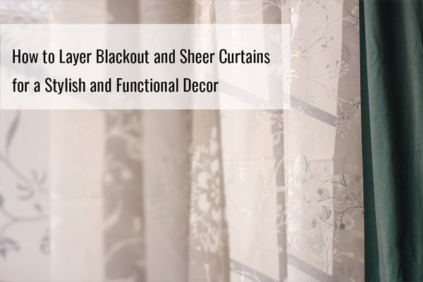 How to Layer Blackout and Sheer Curtains for a Stylish and Functional Decor