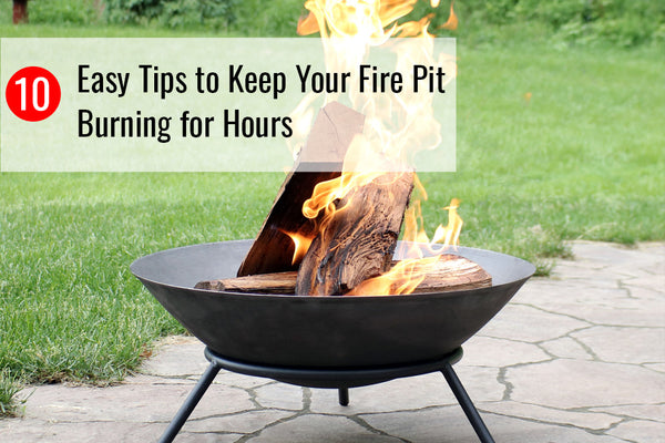 10 Easy Tips to Keep Your Fire Pit Burning for Hours